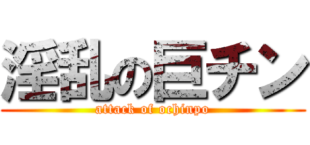 淫乱の巨チン (attack of ochinpo)