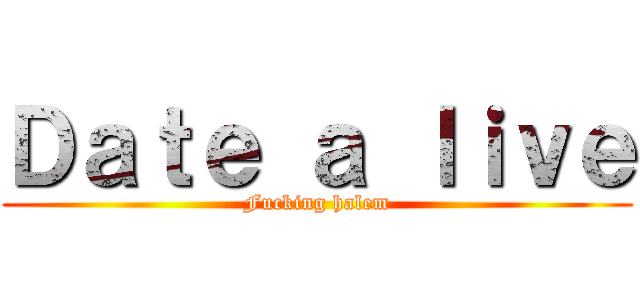 Ｄａｔｅ ａ ｌｉｖｅ (Fucking halem)