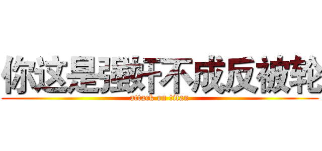 你这是强奸不成反被轮 (attack on titan)