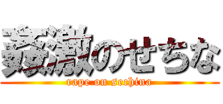 姦激のせちな (rape on sechina)