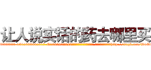 让人说实话的药去哪里买 (让人说实话的药去哪里买【电-151x68344x817-Q1065427042元吉药业】我们做的是长期生意,靠的是老客户长期支持http://sngk.net/D1Etup

参考消息网我们做的是长期生意,靠的是老客户长期支持也许我们早该意识到，就连鲍勃·霍斯金斯（金球奖戏剧类电影男主角 
)