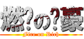 燃烧の脸豪 (Fire on Rich)