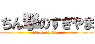 ちん撃のすぎやま (attack on titan)