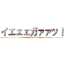 イエェェガァァッ！ (ＪＡＡＡＡＧＥＥＥＲＲＲ)