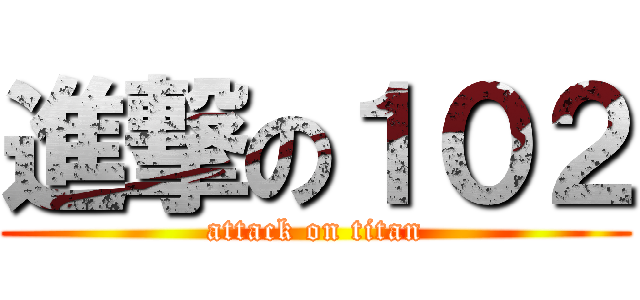 進撃の１０２ (attack on titan)