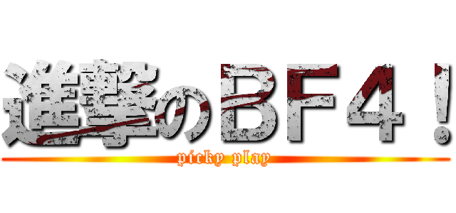 進撃のＢＦ４！ (picky play)