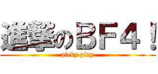 進撃のＢＦ４！ (picky play)