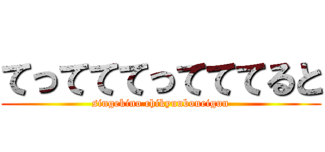 てってててってててると (singekino chikyuuboueigun)