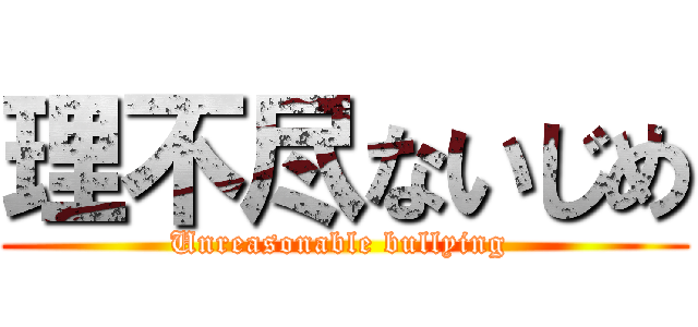 理不尽ないじめ (Unreasonable bullying )
