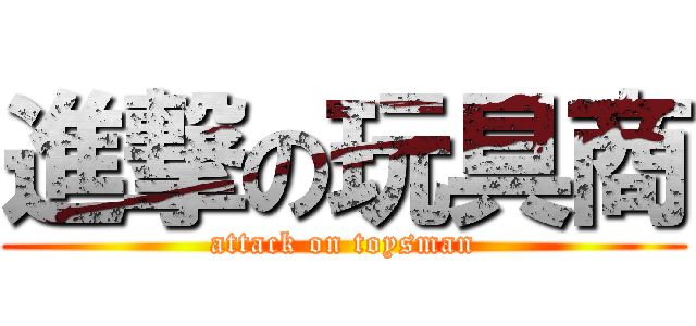 進撃の玩具商 (attack on toysman)