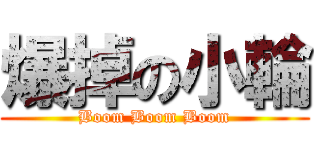 爆掉の小輪 (Boom Boom Boom)
