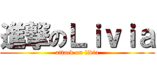 進撃のＬｉｖｉａ (attack on livia)