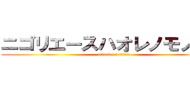 ニゴリエースハオレノモノダー (attack on titan)