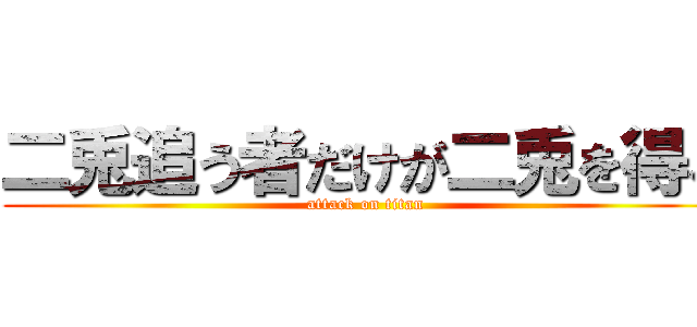 二兎追う者だけが二兎を得る (attack on titan)