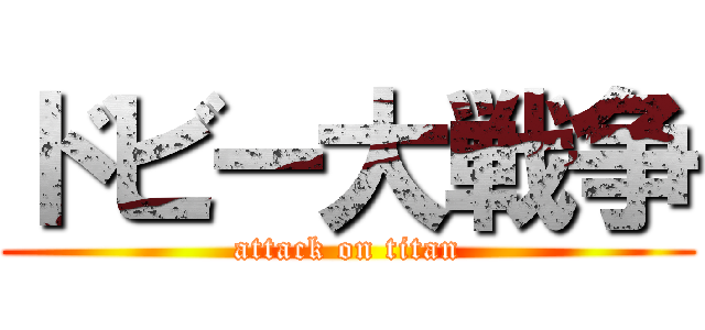 ドビー大戦争 (attack on titan)
