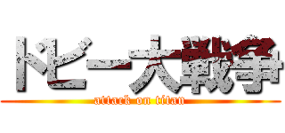 ドビー大戦争 (attack on titan)