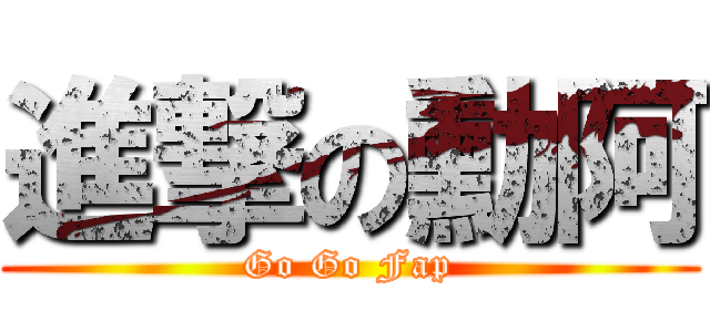 進撃の勳阿 (Go Go Fap)