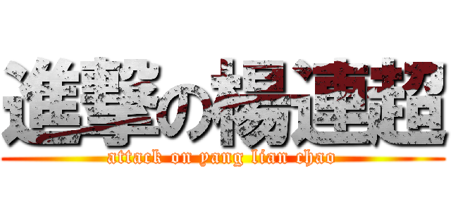 進撃の楊連超 (attack on yang lian chao)