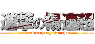 進撃の楊連超 (attack on yang lian chao)
