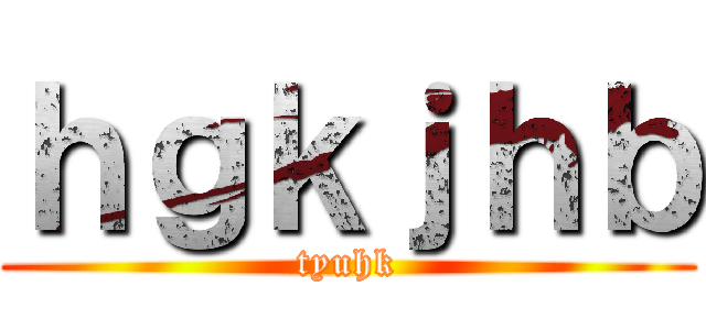 ｈｇｋｊｈｂ (tyuhk)