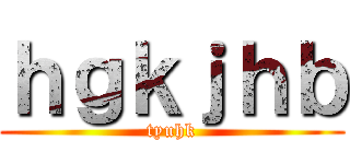 ｈｇｋｊｈｂ (tyuhk)