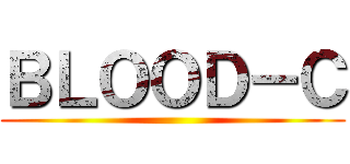 ＢＬＯＯＤ－Ｃ ()