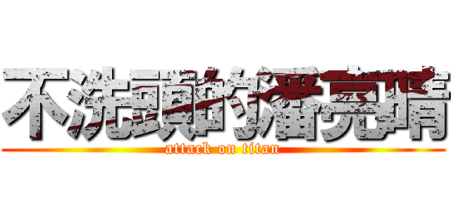 不洗頭的潘亮晴 (attack on titan)