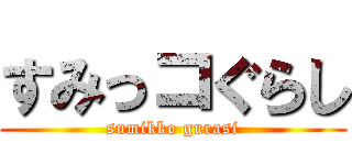 すみっコぐらし (sumikko gurasi)