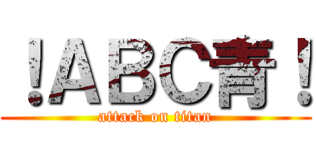！ＡＢＣ青！ (attack on titan)