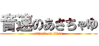 音速のあさちゃゆ (attack on titan)