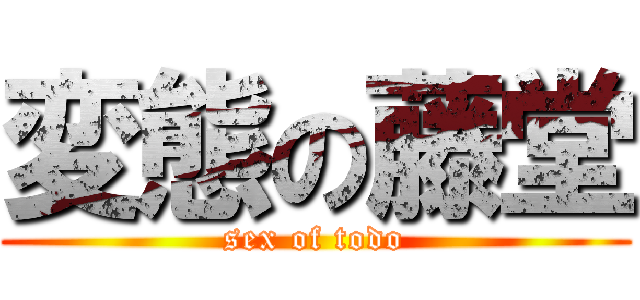 変態の藤堂 (sex of todo)