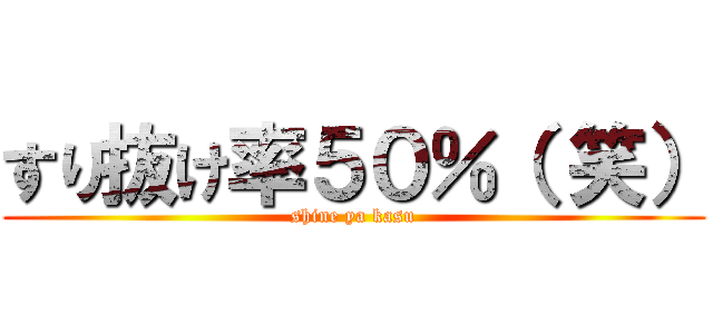 すり抜け率５０％（ 笑） (shine ya kasu)