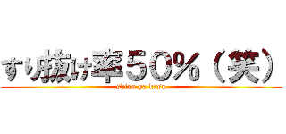 すり抜け率５０％（ 笑） (shine ya kasu)