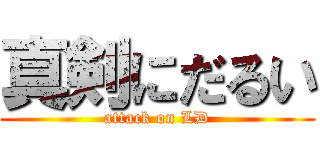 真剣にだるい (attack on LD)