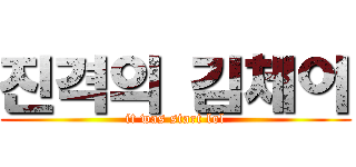 진격의 김체이 (it was start lol)