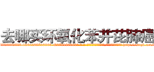 去哪买环氧化苯并芘肺癌药 (去哪买环氧化苯并芘肺癌药【电-186x2687x6963-Q278180069元-吉-药-业】我们做的是长期生意,靠的是老客户长期支持 http://sngk.net/r8WxZI
)