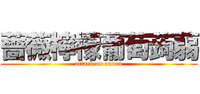 薔薇檸檬葡萄蒟蒻 (attack on anaru)