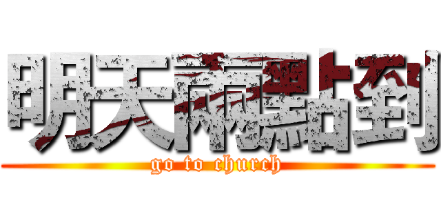 明天兩點到 (go to church)