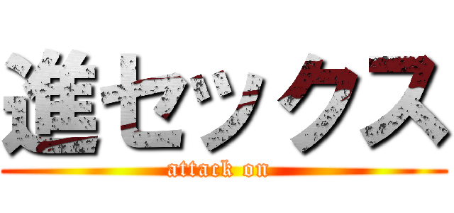 進セックス (attack on )