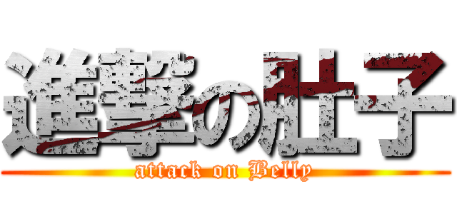 進撃の肚子 (attack on Belly)