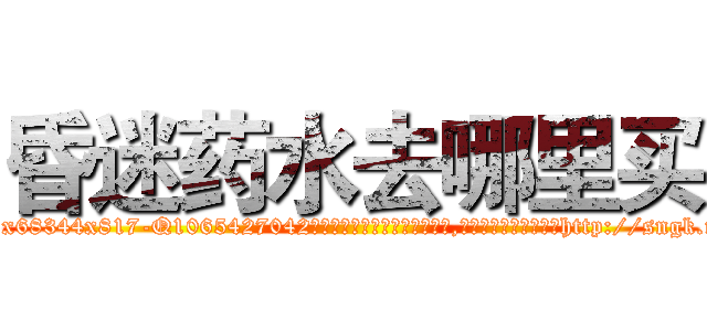 昏迷药水去哪里买 (昏迷药水去哪里买【电-151x68344x817-Q1065427042元吉药业】我们做的是长期生意,靠的是老客户长期支持http://sngk.net/kwxW3v

参考消息网我们做的是长期生意,靠的是老客户长期支持也许我们早该意识到，就连鲍勃·霍斯金斯（金球奖戏剧类电影男主角 
)