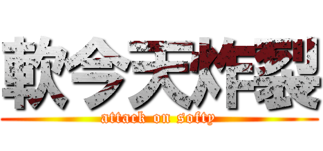 軟今天炸裂 (attack on softy)