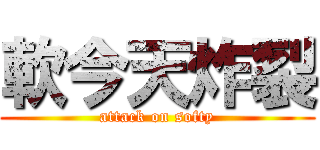 軟今天炸裂 (attack on softy)