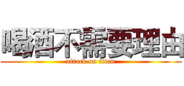 喝酒不需要理由 (attack on titan)