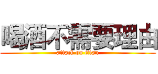 喝酒不需要理由 (attack on titan)