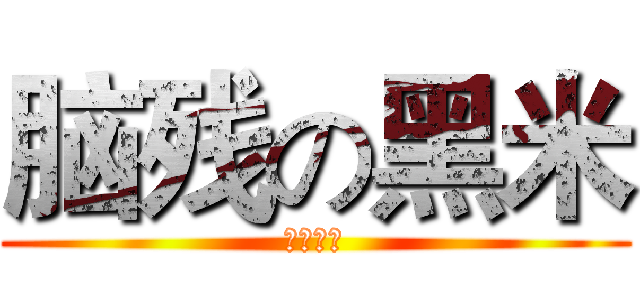 脑残の黑米 (妈的智障)