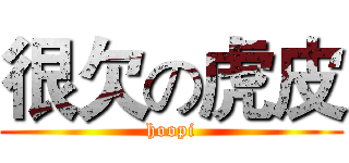 很欠の虎皮 (hoopi)