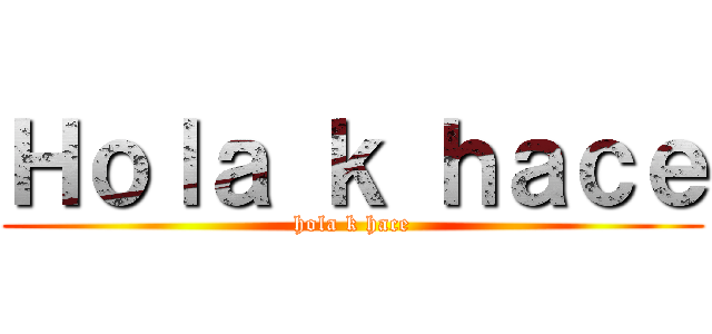 Ｈｏｌａ ｋ ｈａｃｅ (hola k hace)