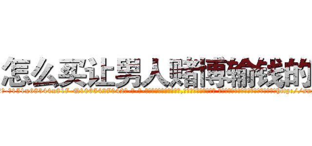 怎么买让男人赌博输钱的药 (怎么买让男人赌博输钱的药【电-话151x68344x817-Q1065427042元-吉-药-业】我们做的是长期生意,靠的是老客户长期支持 怎么买让男人赌博输钱的药在发表了一篇http://sngk.net/TDN0QR

参考消息网我们做的是长期生意,靠的是老客户长期支持也许我们早该意识到，就连鲍勃·霍斯金斯（金球奖戏剧类电影男主角 
)