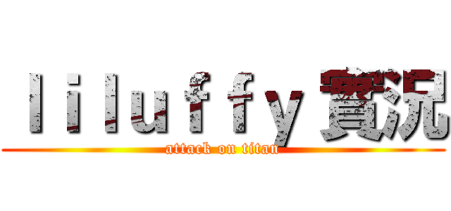ｌｉｌｕｆｆｙ 實況 (attack on titan)